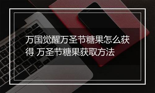 万国觉醒万圣节糖果怎么获得 万圣节糖果获取方法