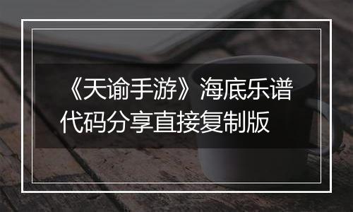 《天谕手游》海底乐谱代码分享直接复制版