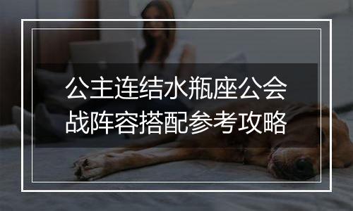 公主连结水瓶座公会战阵容搭配参考攻略