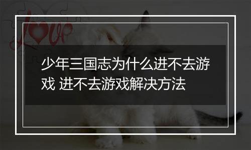 少年三国志为什么进不去游戏 进不去游戏解决方法