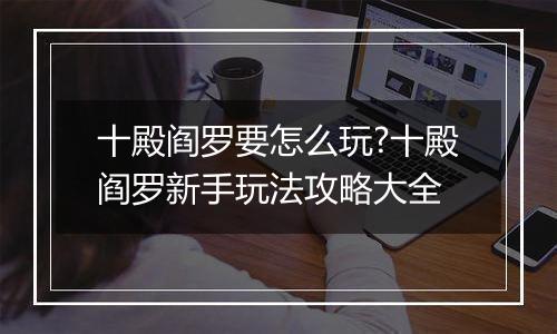 十殿阎罗要怎么玩?十殿阎罗新手玩法攻略大全
