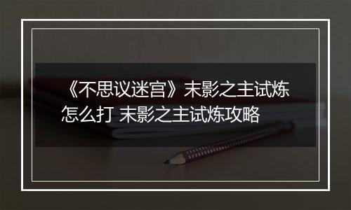 《不思议迷宫》末影之主试炼怎么打 末影之主试炼攻略