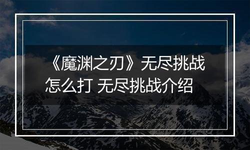 《魔渊之刃》无尽挑战怎么打 无尽挑战介绍