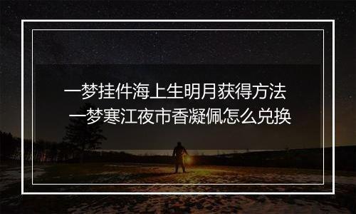 一梦挂件海上生明月获得方法  一梦寒江夜市香凝佩怎么兑换