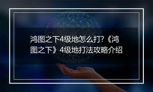 鸿图之下4级地怎么打?《鸿图之下》4级地打法攻略介绍
