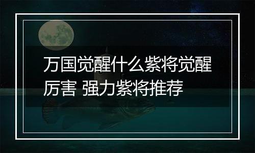 万国觉醒什么紫将觉醒厉害 强力紫将推荐