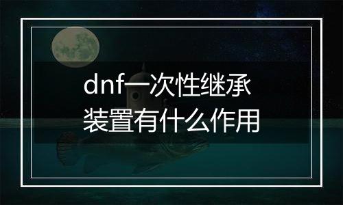 dnf一次性继承装置有什么作用