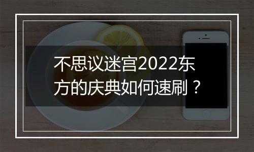 不思议迷宫2022东方的庆典如何速刷？