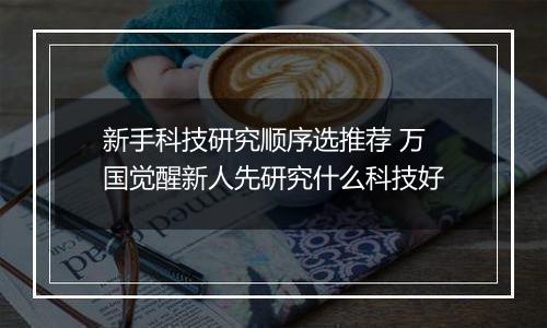 新手科技研究顺序选推荐 万国觉醒新人先研究什么科技好