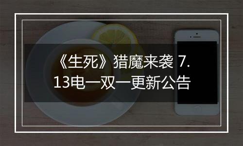 《生死》猎魔来袭 7.13电一双一更新公告