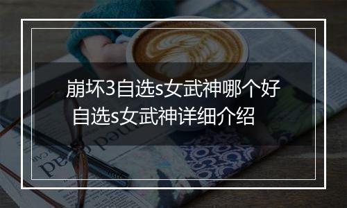 崩坏3自选s女武神哪个好 自选s女武神详细介绍