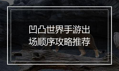 凹凸世界手游出场顺序攻略推荐