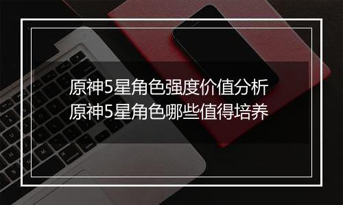 原神5星角色强度价值分析 原神5星角色哪些值得培养