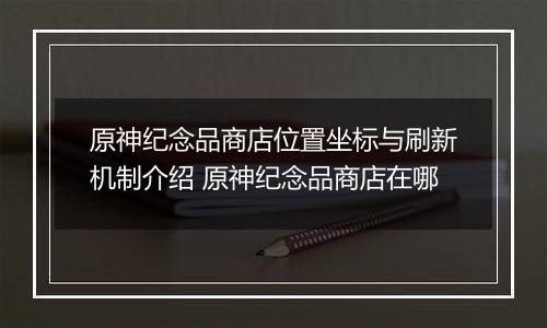 原神纪念品商店位置坐标与刷新机制介绍 原神纪念品商店在哪