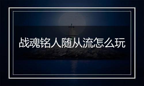 战魂铭人随从流怎么玩