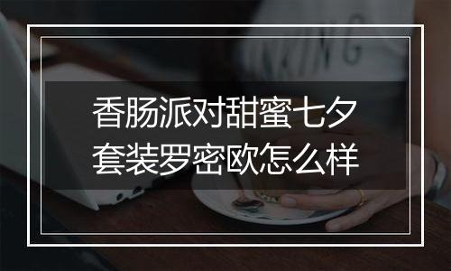 香肠派对甜蜜七夕套装罗密欧怎么样