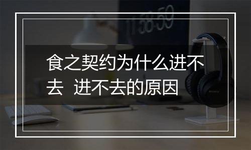 食之契约为什么进不去  进不去的原因
