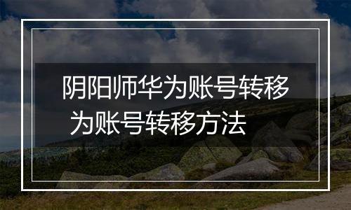 阴阳师华为账号转移 为账号转移方法