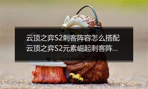 云顶之弈S2刺客阵容怎么搭配 云顶之弈S2元素崛起刺客阵容搭配攻略