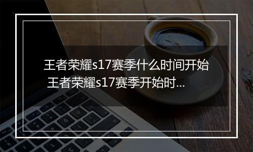 王者荣耀s17赛季什么时间开始 王者荣耀s17赛季开始时间