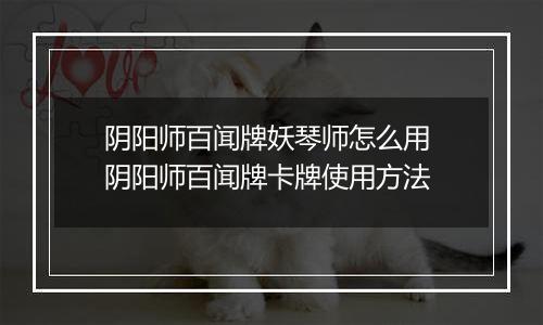 阴阳师百闻牌妖琴师怎么用 阴阳师百闻牌卡牌使用方法