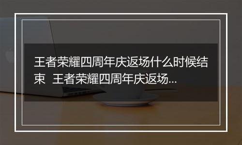 王者荣耀四周年庆返场什么时候结束  王者荣耀四周年庆返场结束时间介绍