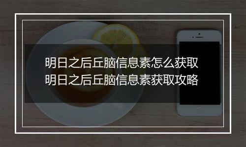明日之后丘脑信息素怎么获取 明日之后丘脑信息素获取攻略