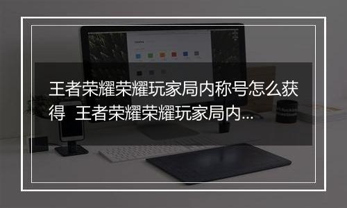王者荣耀荣耀玩家局内称号怎么获得  王者荣耀荣耀玩家局内称号获取方法