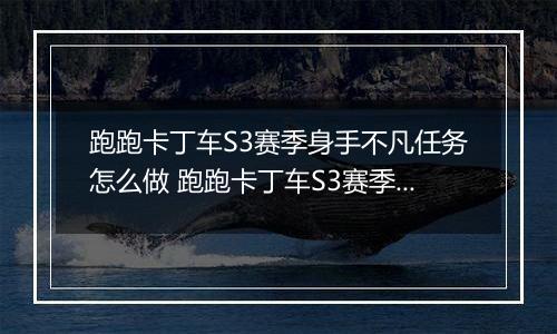 跑跑卡丁车S3赛季身手不凡任务怎么做 跑跑卡丁车S3赛季身手不凡任务完成攻略