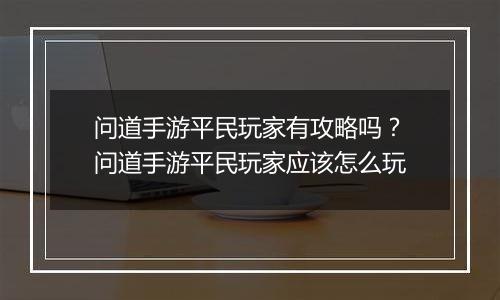 问道手游平民玩家有攻略吗？问道手游平民玩家应该怎么玩