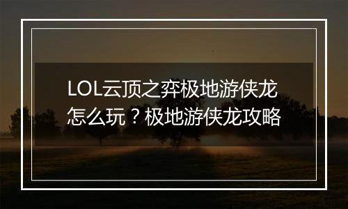 LOL云顶之弈极地游侠龙怎么玩？极地游侠龙攻略