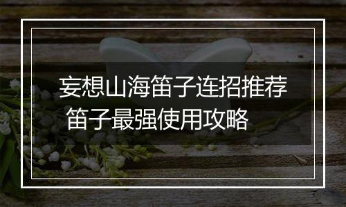 妄想山海笛子连招推荐 笛子最强使用攻略