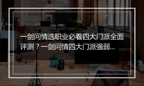 一剑问情选职业必看四大门派全面评测？一剑问情四大门派强弱了解指南？