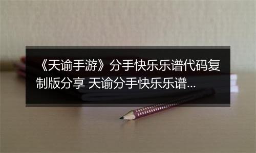 《天谕手游》分手快乐乐谱代码复制版分享 天谕分手快乐乐谱音轨分享