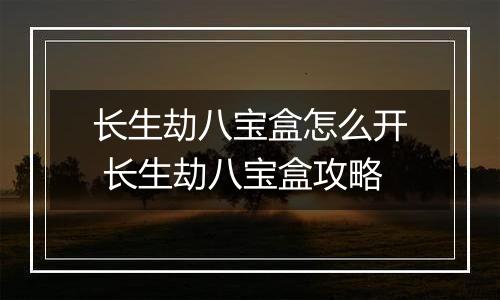 长生劫八宝盒怎么开 长生劫八宝盒攻略