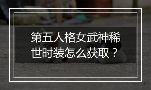 第五人格女武神稀世时装怎么获取？
