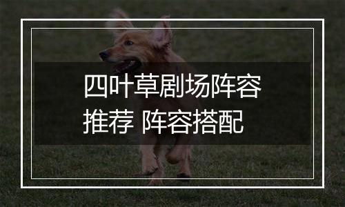 四叶草剧场阵容推荐 阵容搭配