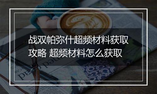 战双帕弥什超频材料获取攻略 超频材料怎么获取
