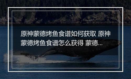 原神蒙德烤鱼食谱如何获取 原神蒙德烤鱼食谱怎么获得 蒙德烤鱼食谱获得方法分享