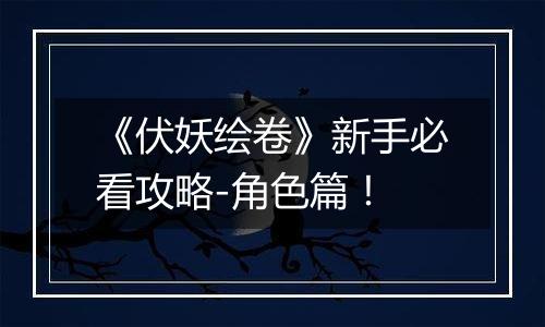 《伏妖绘卷》新手必看攻略-角色篇！