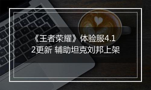 《王者荣耀》体验服4.12更新 辅助坦克刘邦上架