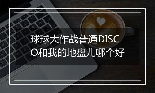 球球大作战普通DISCO和我的地盘儿哪个好
