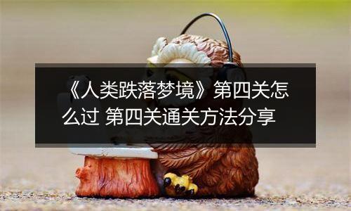 《人类跌落梦境》第四关怎么过 第四关通关方法分享