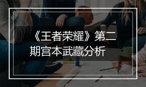 《王者荣耀》第二期宫本武藏分析