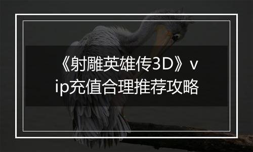 《射雕英雄传3D》vip充值合理推荐攻略
