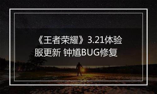 《王者荣耀》3.21体验服更新 钟馗BUG修复