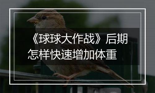 《球球大作战》后期怎样快速增加体重