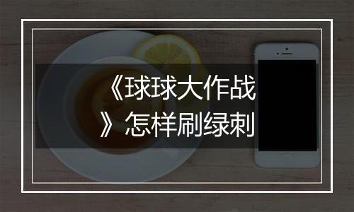 《球球大作战》怎样刷绿刺