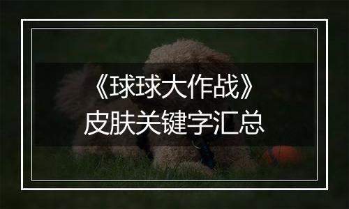 《球球大作战》皮肤关键字汇总