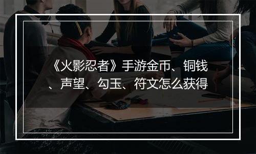 《火影忍者》手游金币、铜钱、声望、勾玉、符文怎么获得